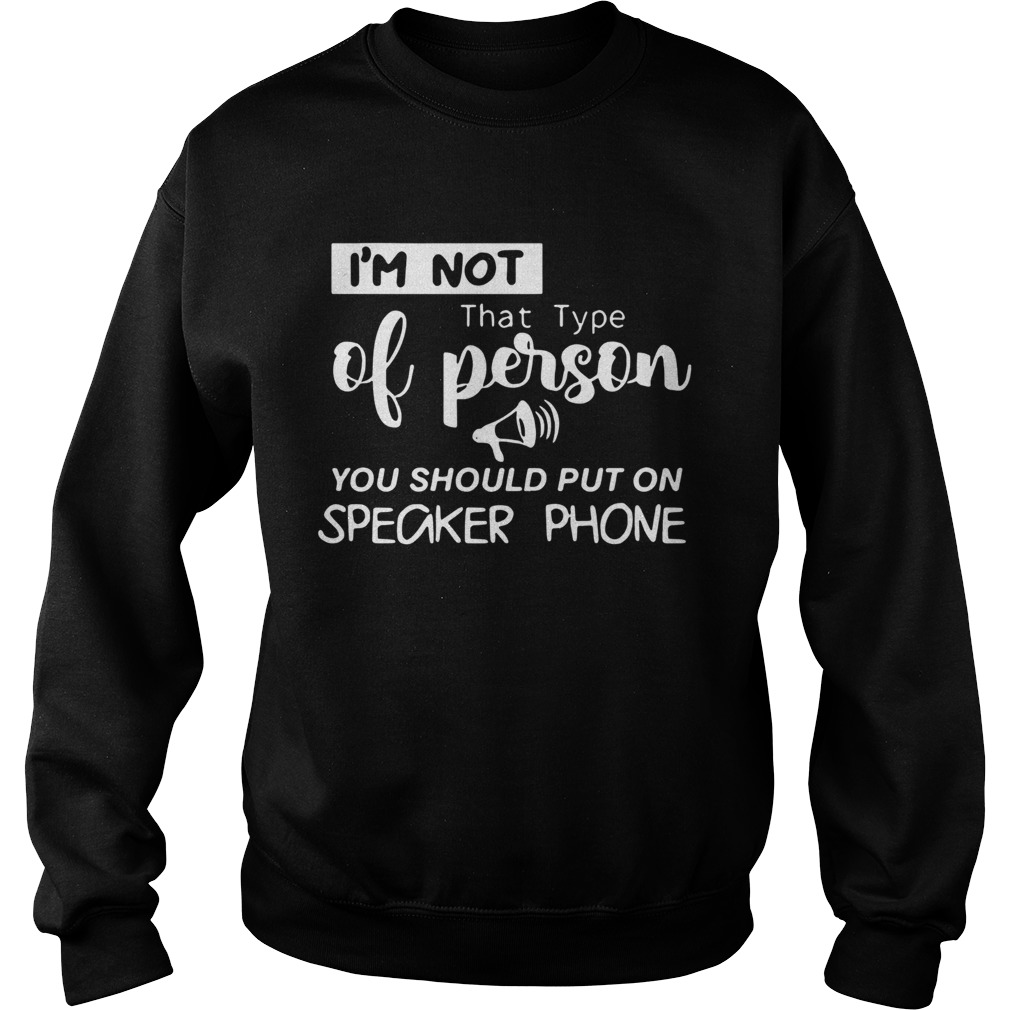 m Not That Type Of Person You Should Put On Speakerphone Sweatshirt