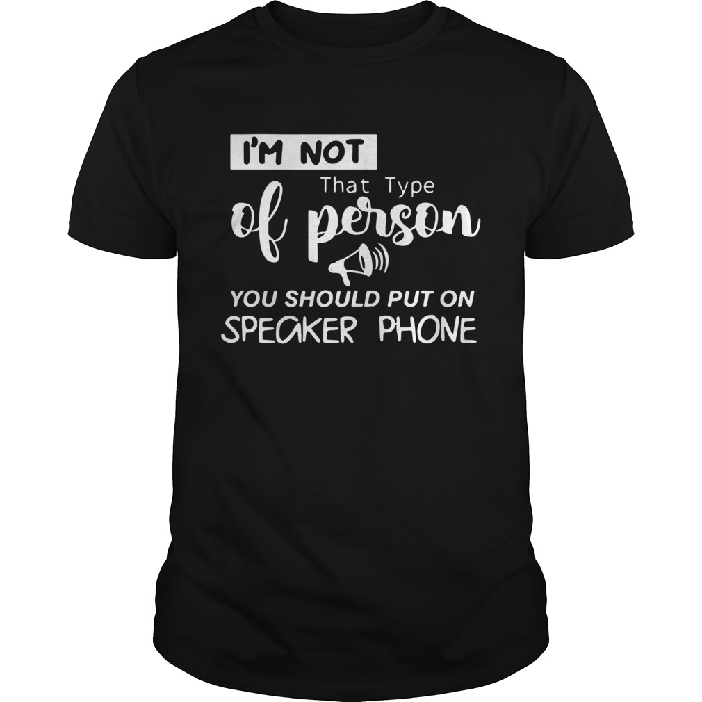 m Not That Type Of Person You Should Put On Speakerphone shirt