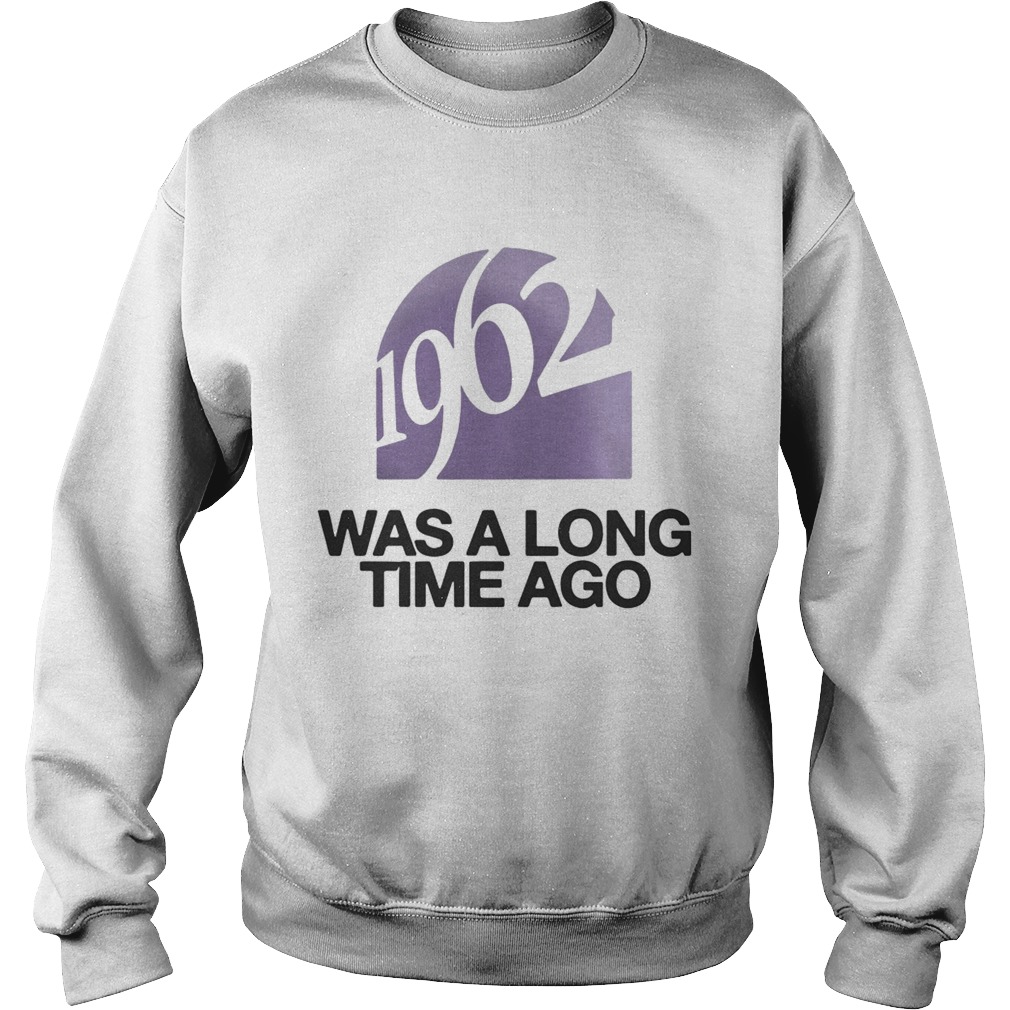 1962 Was A Long Time Ago Sweatshirt