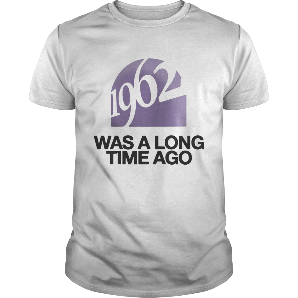 1962 Was A Long Time Ago shirt