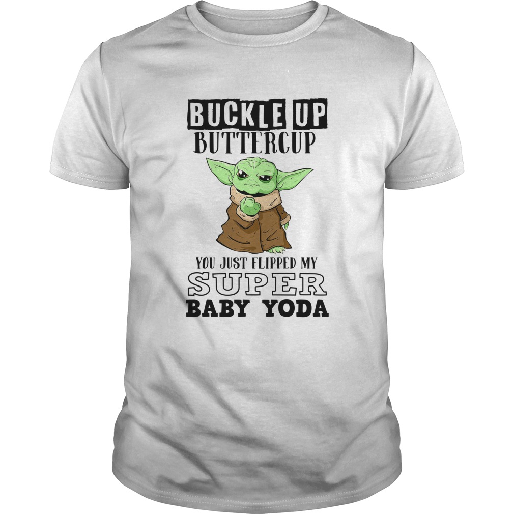 Buckle Up Buttercup You Just Flipped My Super Baby Yoda shirt