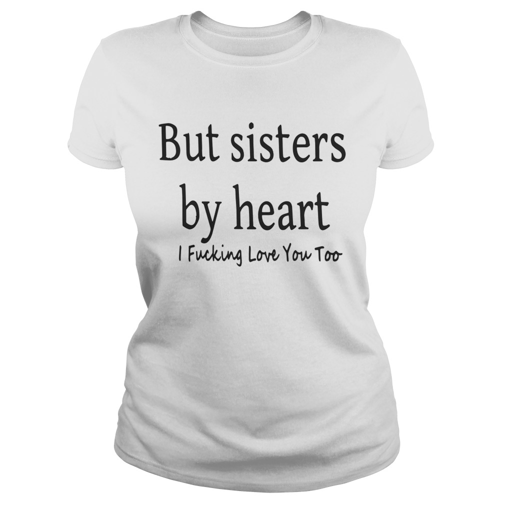 But Sisters By Heart I Fucking Love You Too Classic Ladies