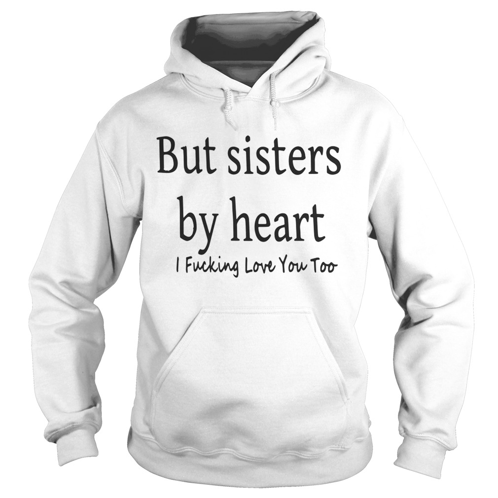 But Sisters By Heart I Fucking Love You Too Hoodie