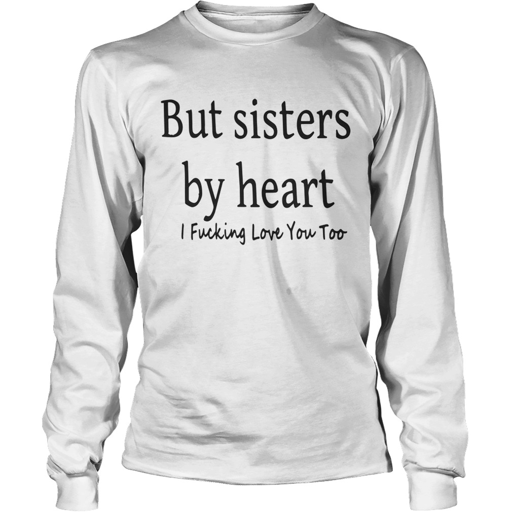 But Sisters By Heart I Fucking Love You Too LongSleeve