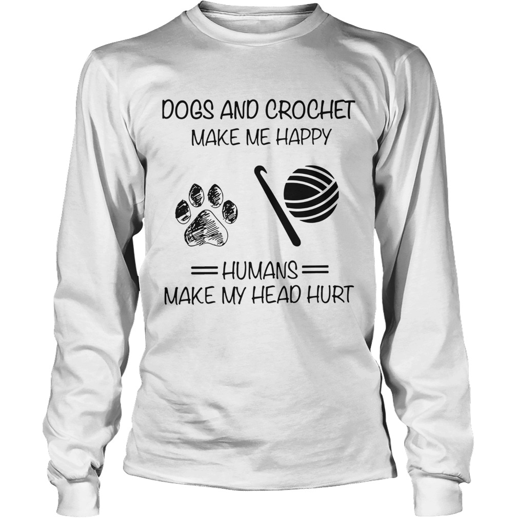 Dogs And Crochet Make Me Happy Humans Make My Head Hurt LongSleeve