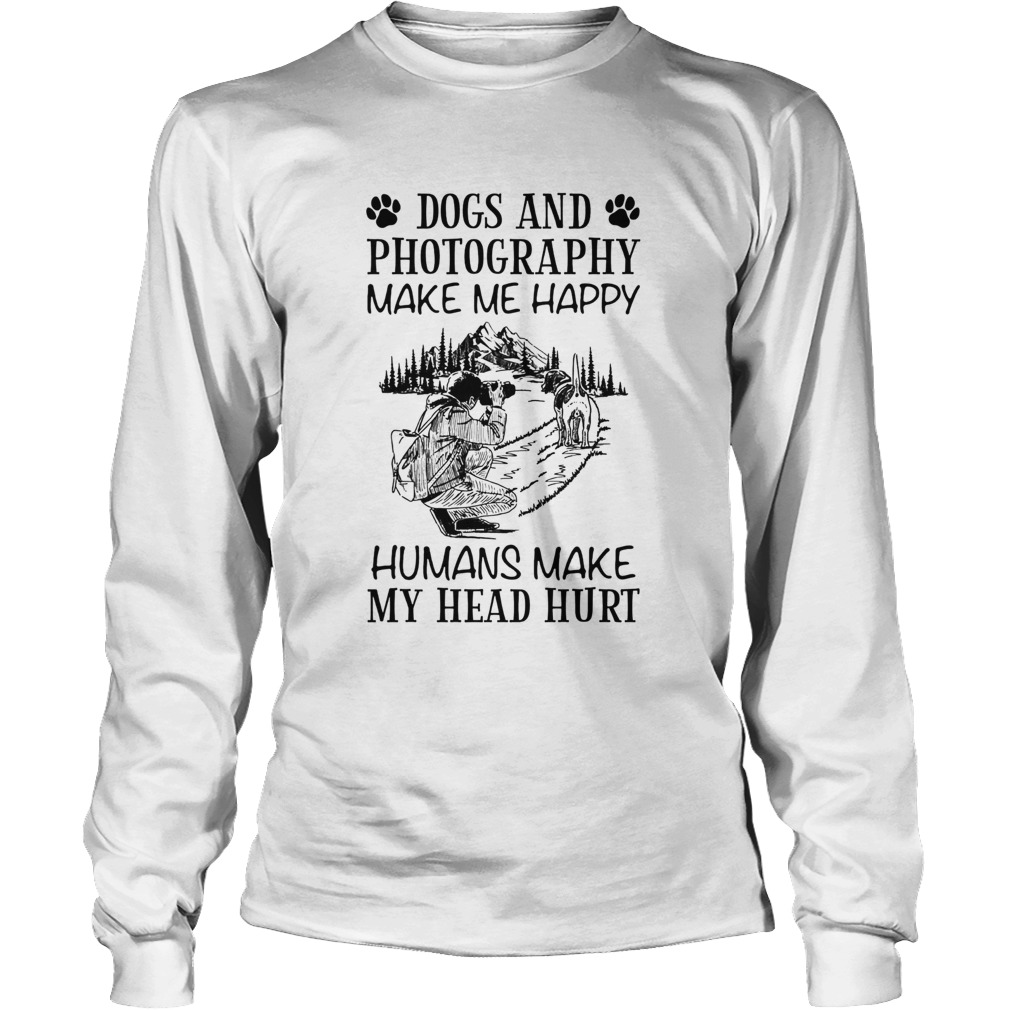 Dogs And Photography Make Me Happy Humans Make My Head Hurt LongSleeve