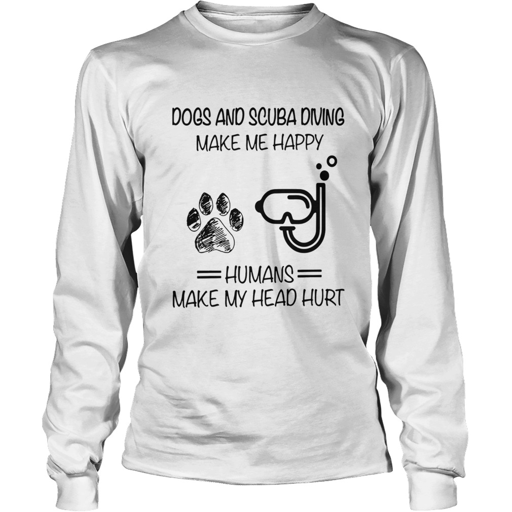 Dogs And Scuba Diving Make Me Happy Humans Make My Head Hurt LongSleeve
