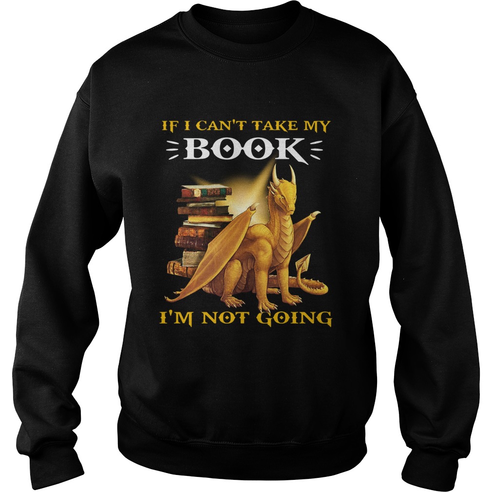 Dragon If I Cant Take My Book Im Not Going Sweatshirt
