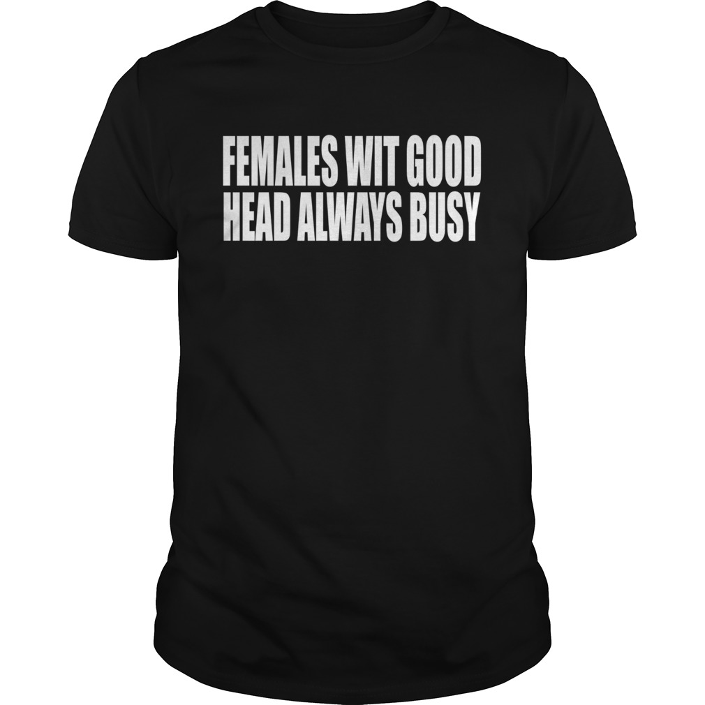 Females Wit Good Head Always Busy shirt