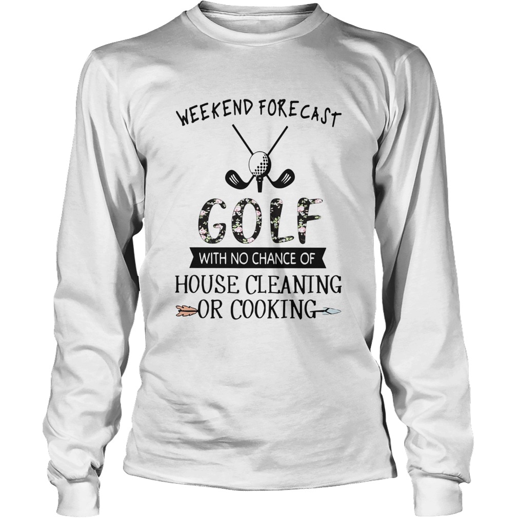 Floral Weekend Forecast Golf With No Chance Of House Cleaning Or Cooking LongSleeve