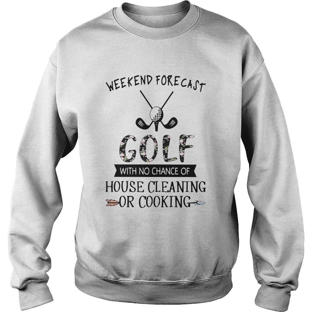 Floral Weekend Forecast Golf With No Chance Of House Cleaning Or Cooking Sweatshirt