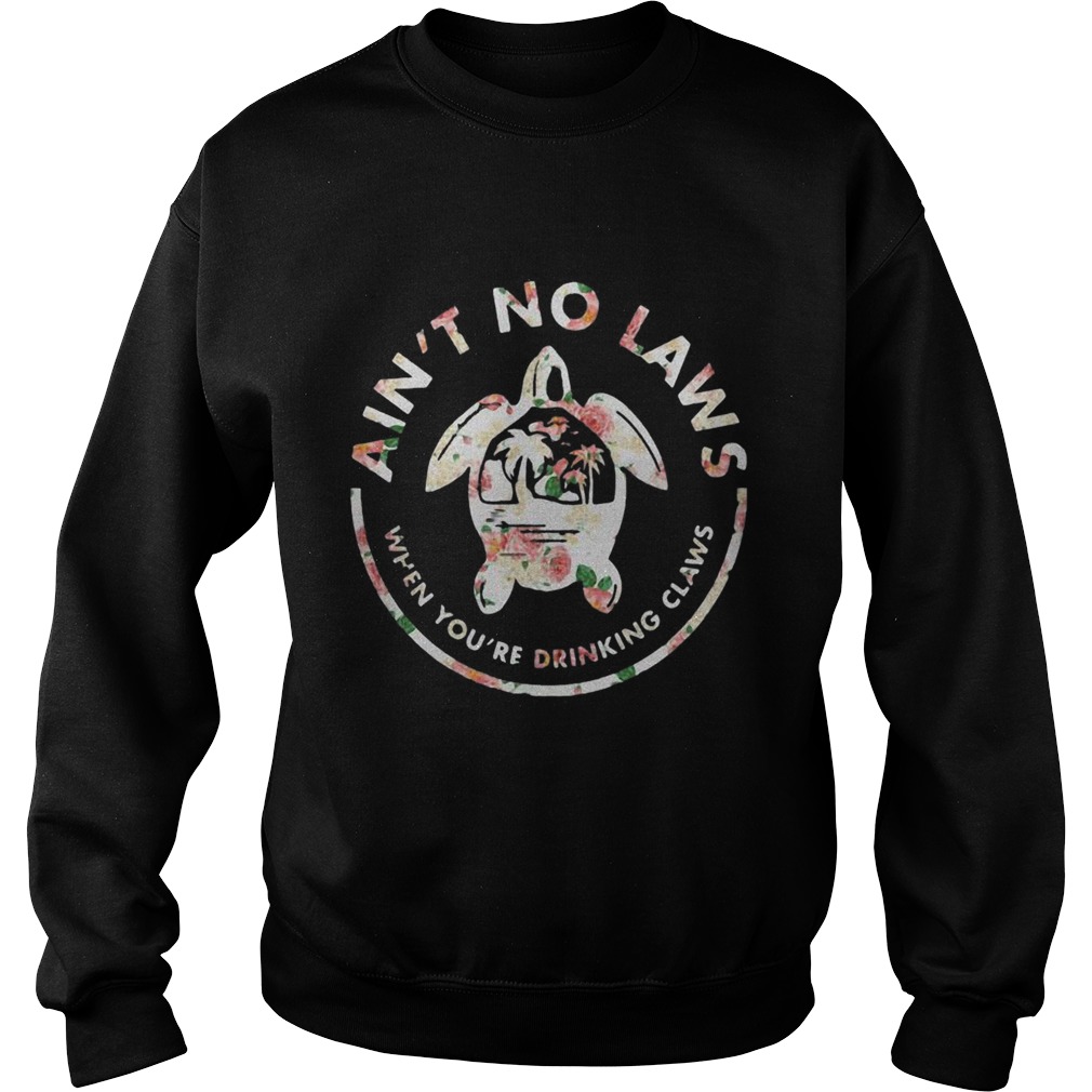 Flower Turtle Aint No Laws When Youre Drinking Claws Sweatshirt