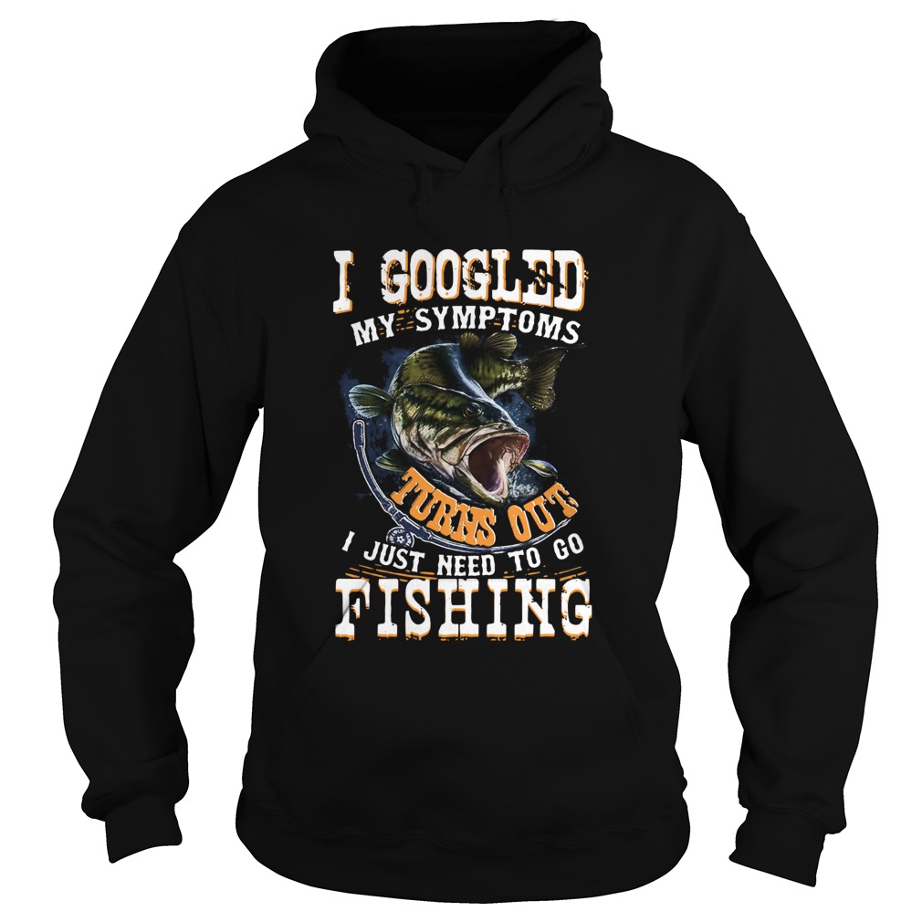 I Googled My Symptoms Turns Out I Just Need To Go Fishing Hoodie