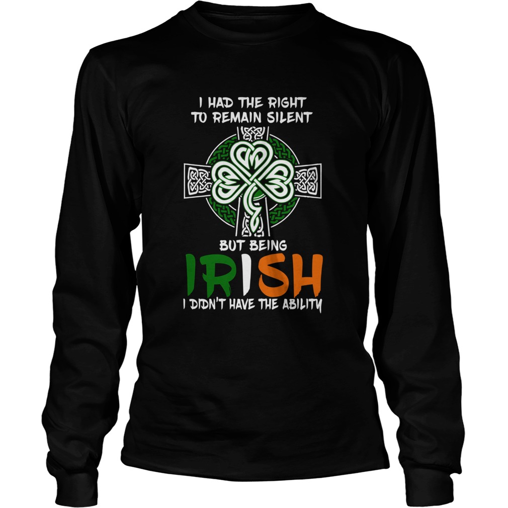 I Had The Right To Remain Silent But Being Irish I Didnt Have The Ability St Patricks Day LongSleeve