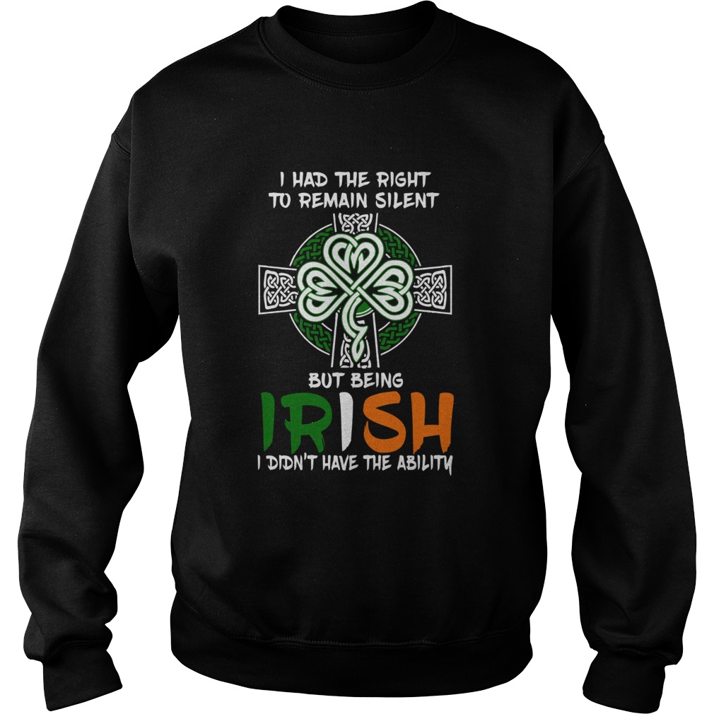 I Had The Right To Remain Silent But Being Irish I Didnt Have The Ability St Patricks Day Sweatshirt