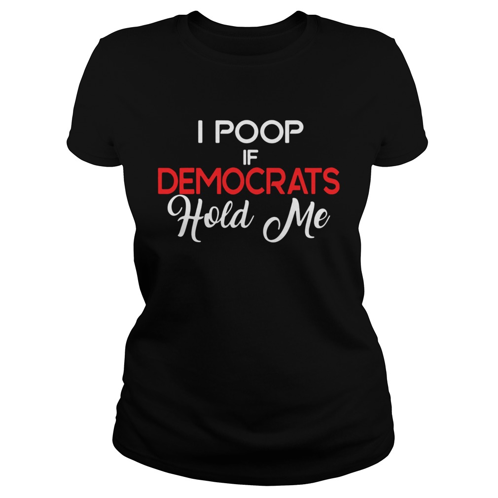 I Poop If Democrats Hold Me Classic Ladies