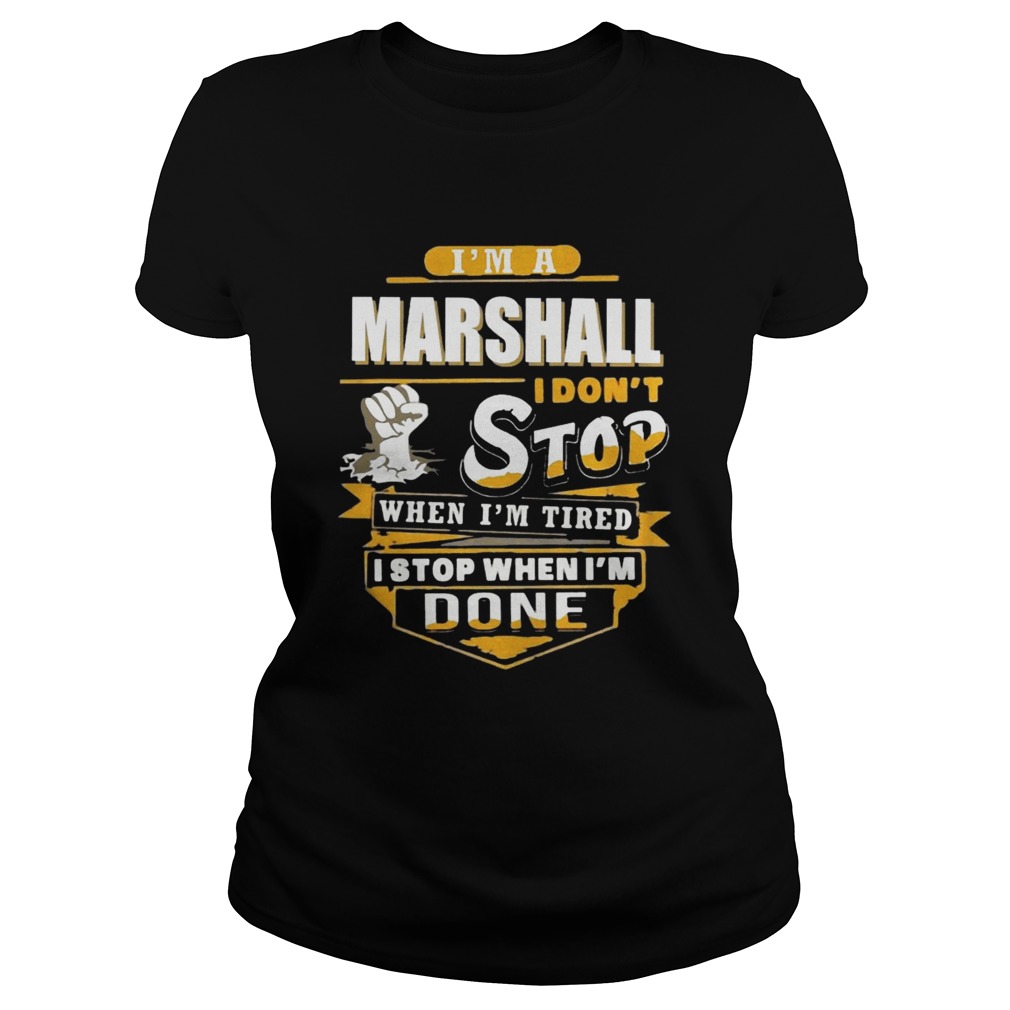 Im A Marshall I Dont Stop When Im Tired I Stop When Im Done Classic Ladies
