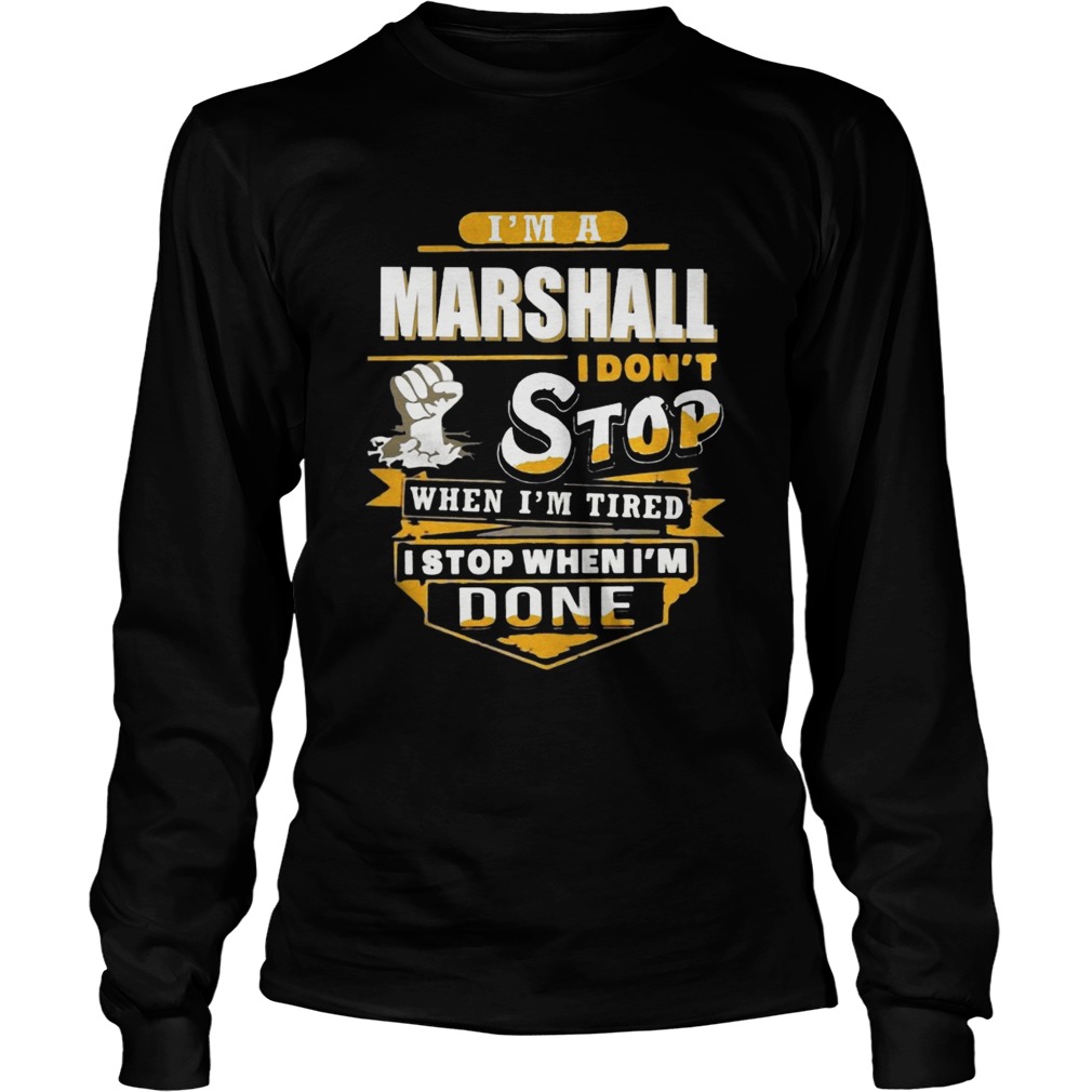 Im A Marshall I Dont Stop When Im Tired I Stop When Im Done LongSleeve