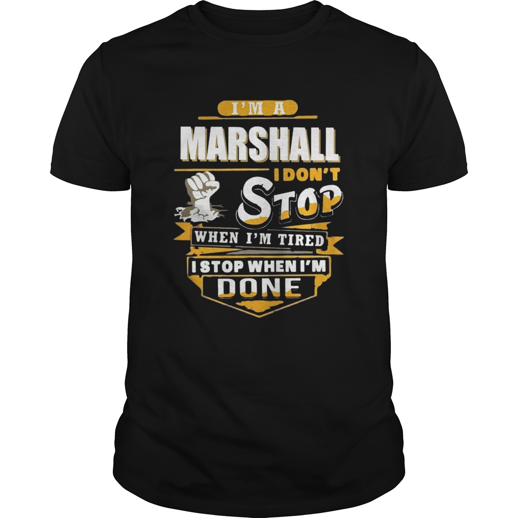 Im A Marshall I Dont Stop When Im Tired I Stop When Im Done shirt