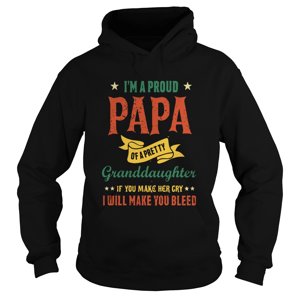 Im A Proud Papa Of A Pretty Granddaughter If You Make Her Cry I Will Make You Bleed Hoodie