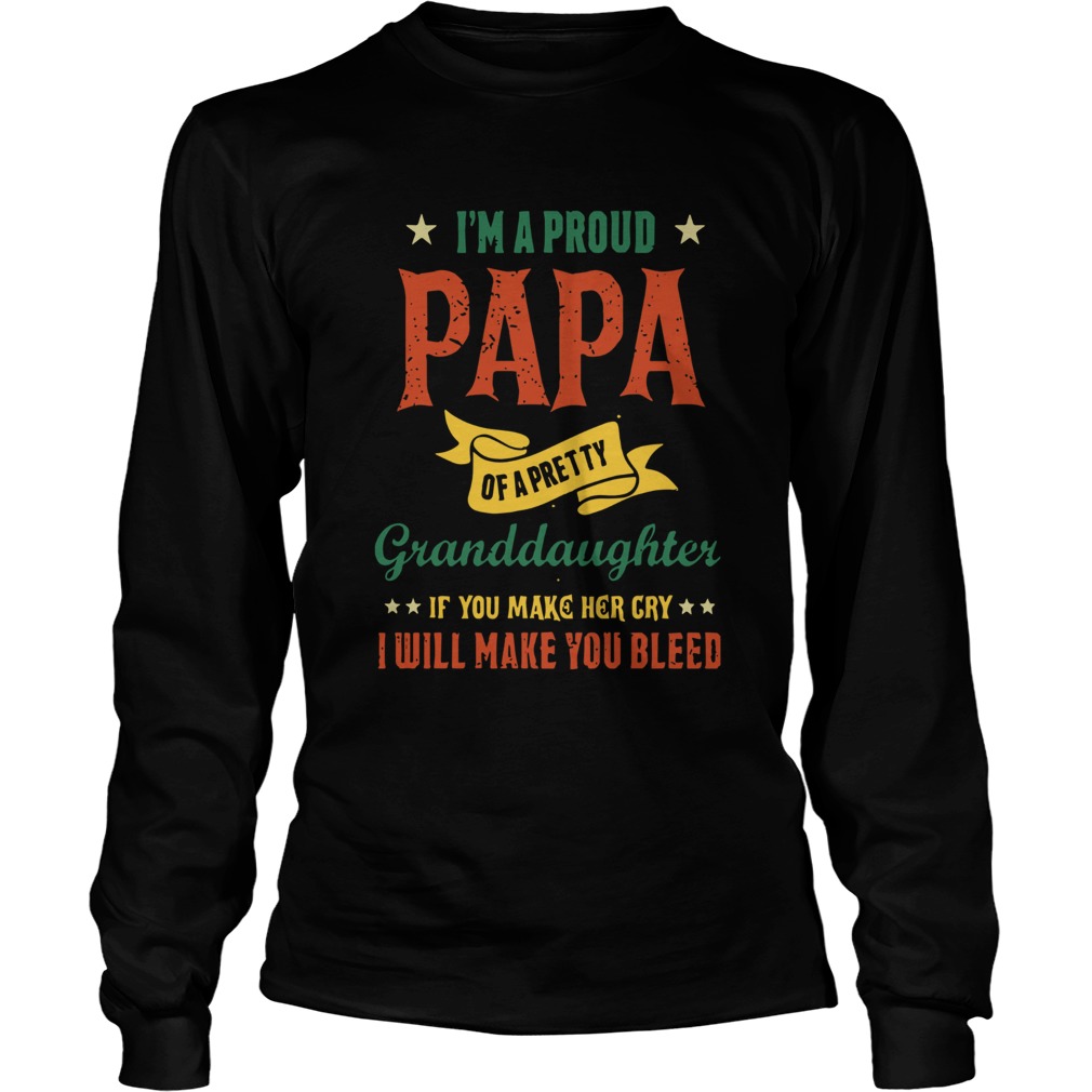 Im A Proud Papa Of A Pretty Granddaughter If You Make Her Cry I Will Make You Bleed LongSleeve