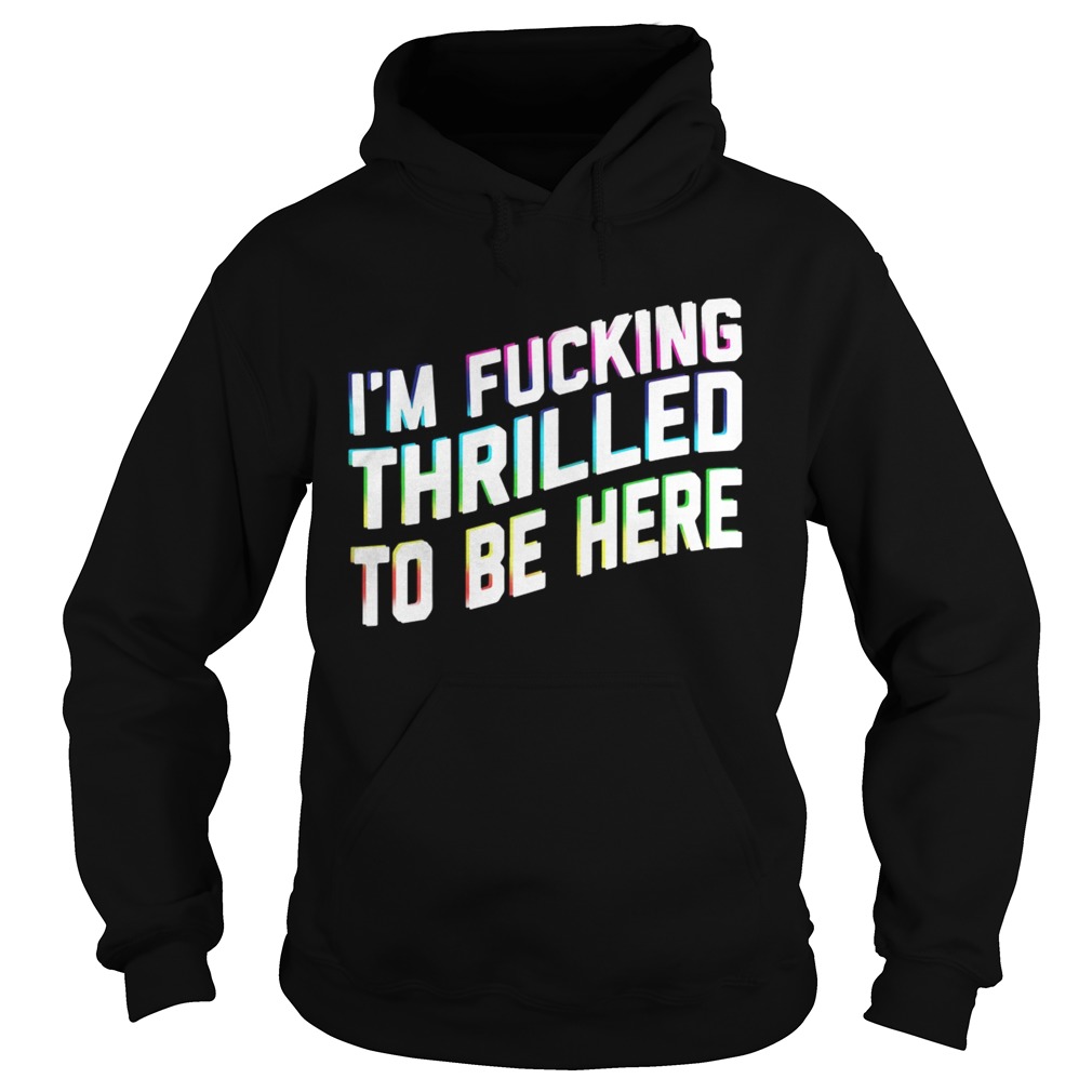 Im Fucking Thrilled To Be Here Hoodie