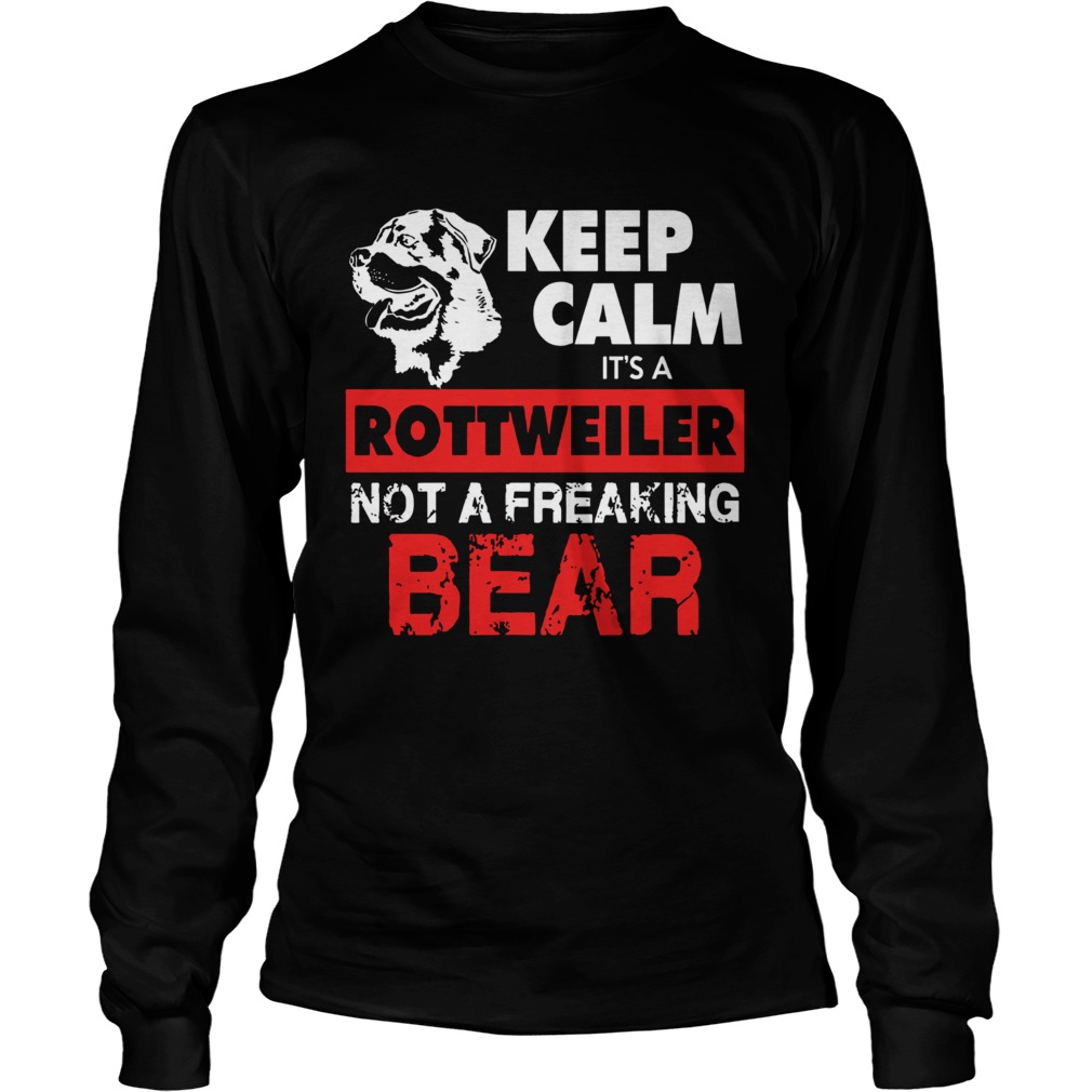 Keep Calm Its A Rottweiler Not A Freaking Bear LongSleeve