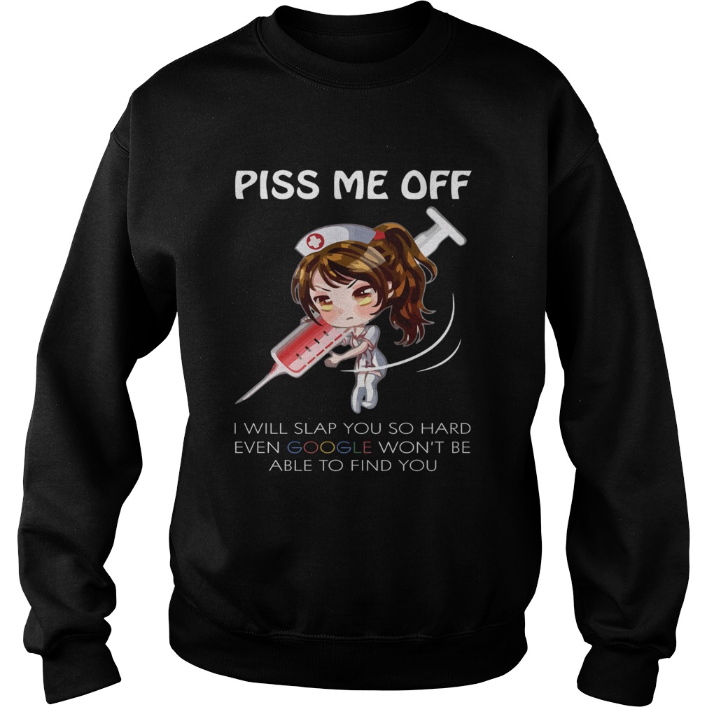 Nurse piss me off i will slap you so hard even google wont be able to find you Sweatshirt