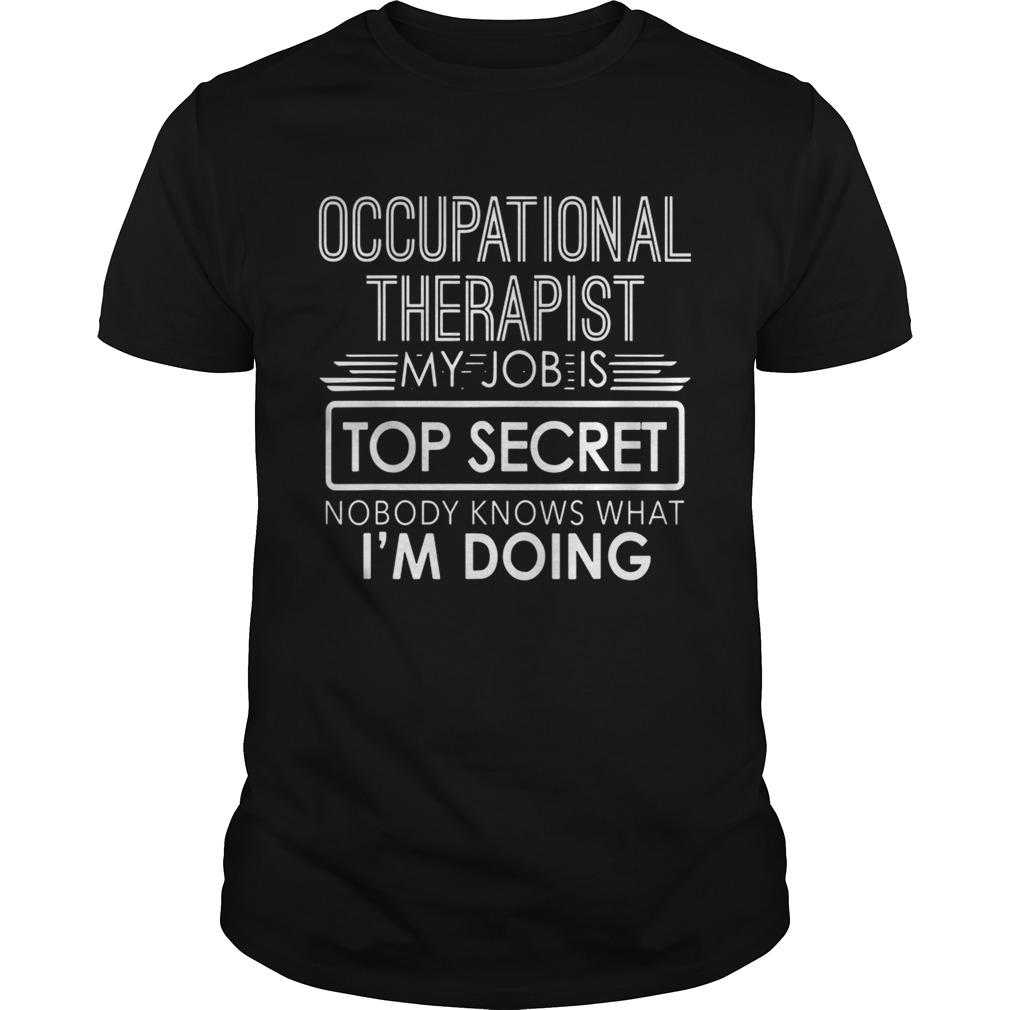 Occupational Therapist My Job Is Top Secret Nobody Knows That Im Doing shirt