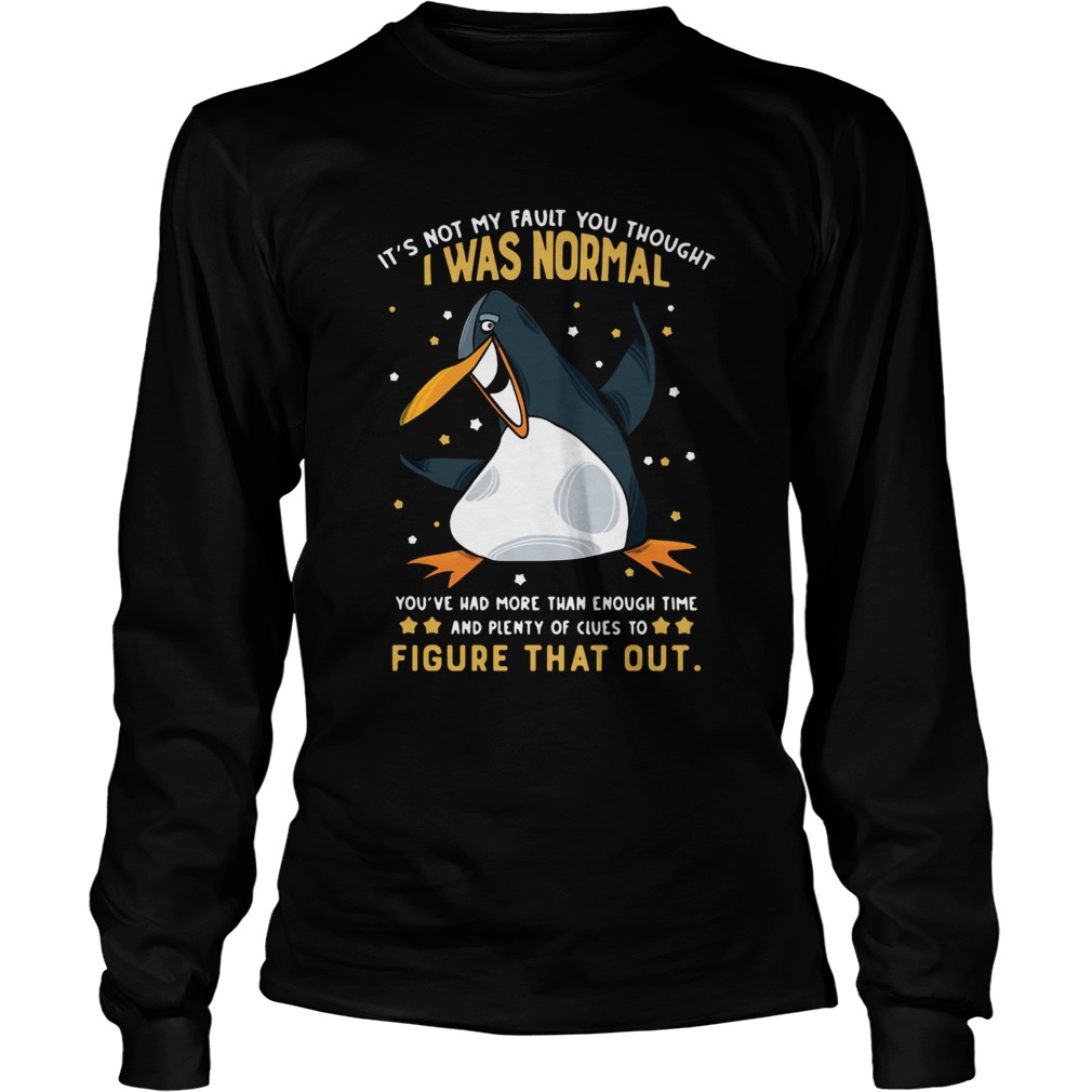 Penguin Its Not My Fault You Thought I Was Normal Figure That Out LongSleeve