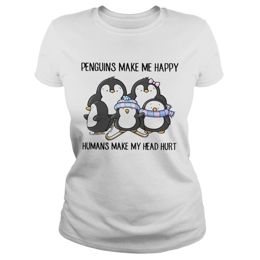Penguins Make Me Happy Humans Make My Head Hurt Classic Ladies