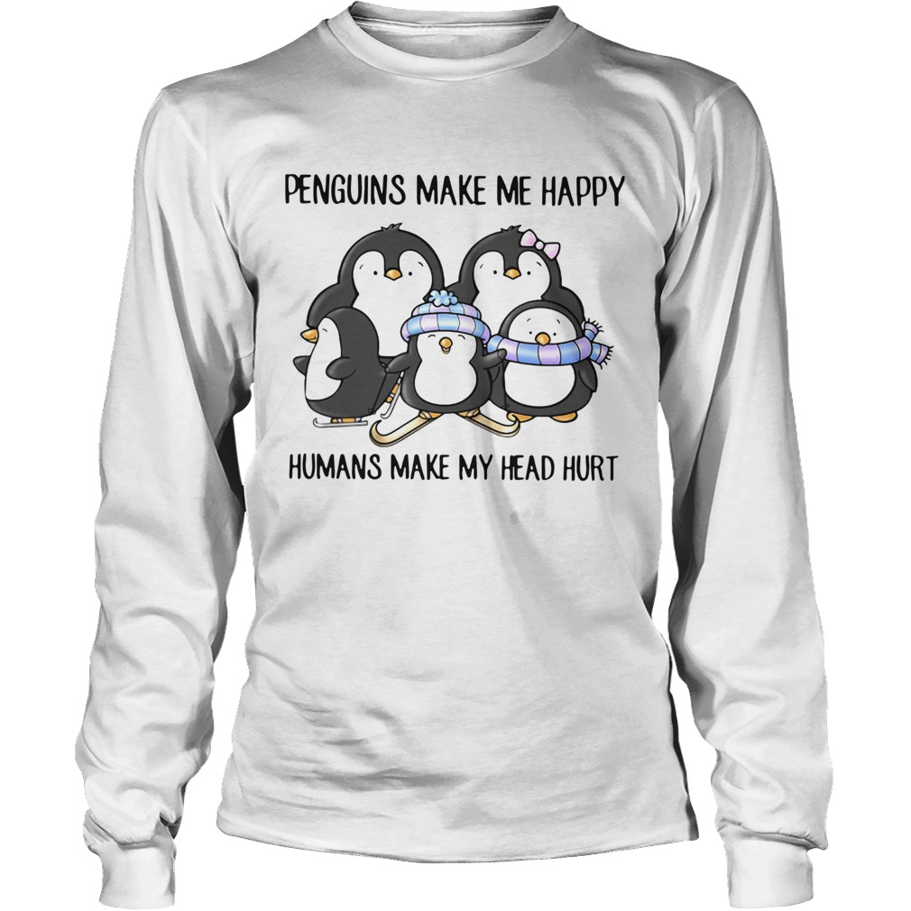 Penguins Make Me Happy Humans Make My Head Hurt LongSleeve
