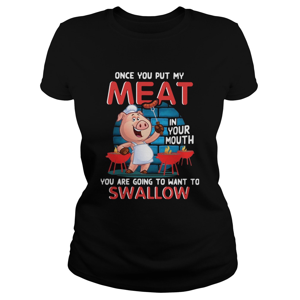 Pig Once You Put My Meat In Your Mouth You Are Going To Want To Swallow Classic Ladies