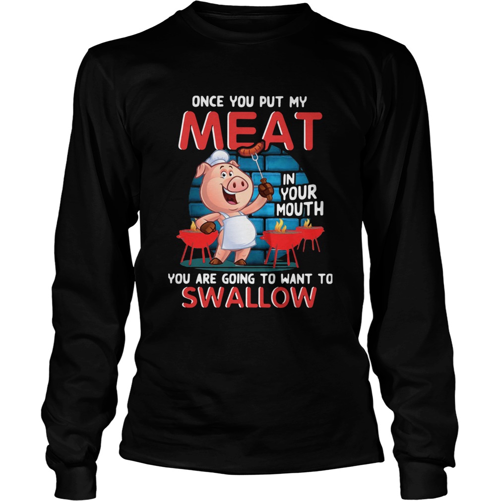 Pig Once You Put My Meat In Your Mouth You Are Going To Want To Swallow LongSleeve