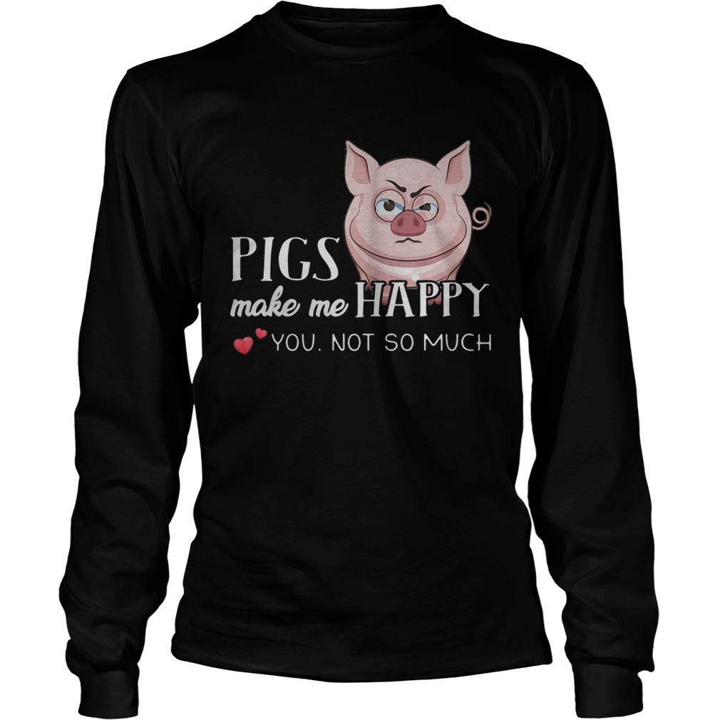Pigs Make Me Happy You Not So Muchs LongSleeve