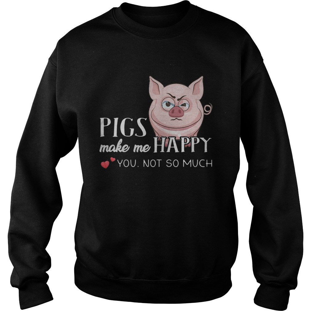 Pigs Make Me Happy You Not So Muchs Sweatshirt