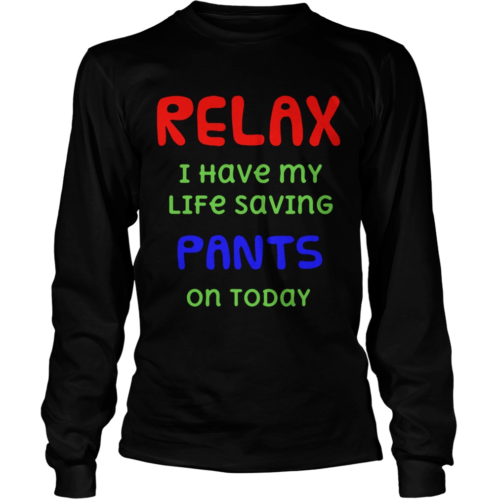 Relax I Have My Life Saving Pants On Today LongSleeve