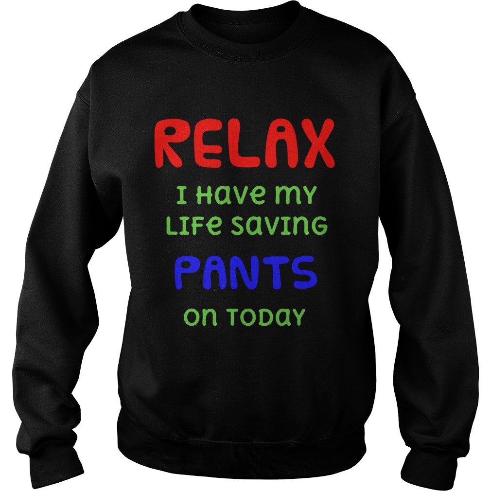Relax I Have My Life Saving Pants On Today Sweatshirt