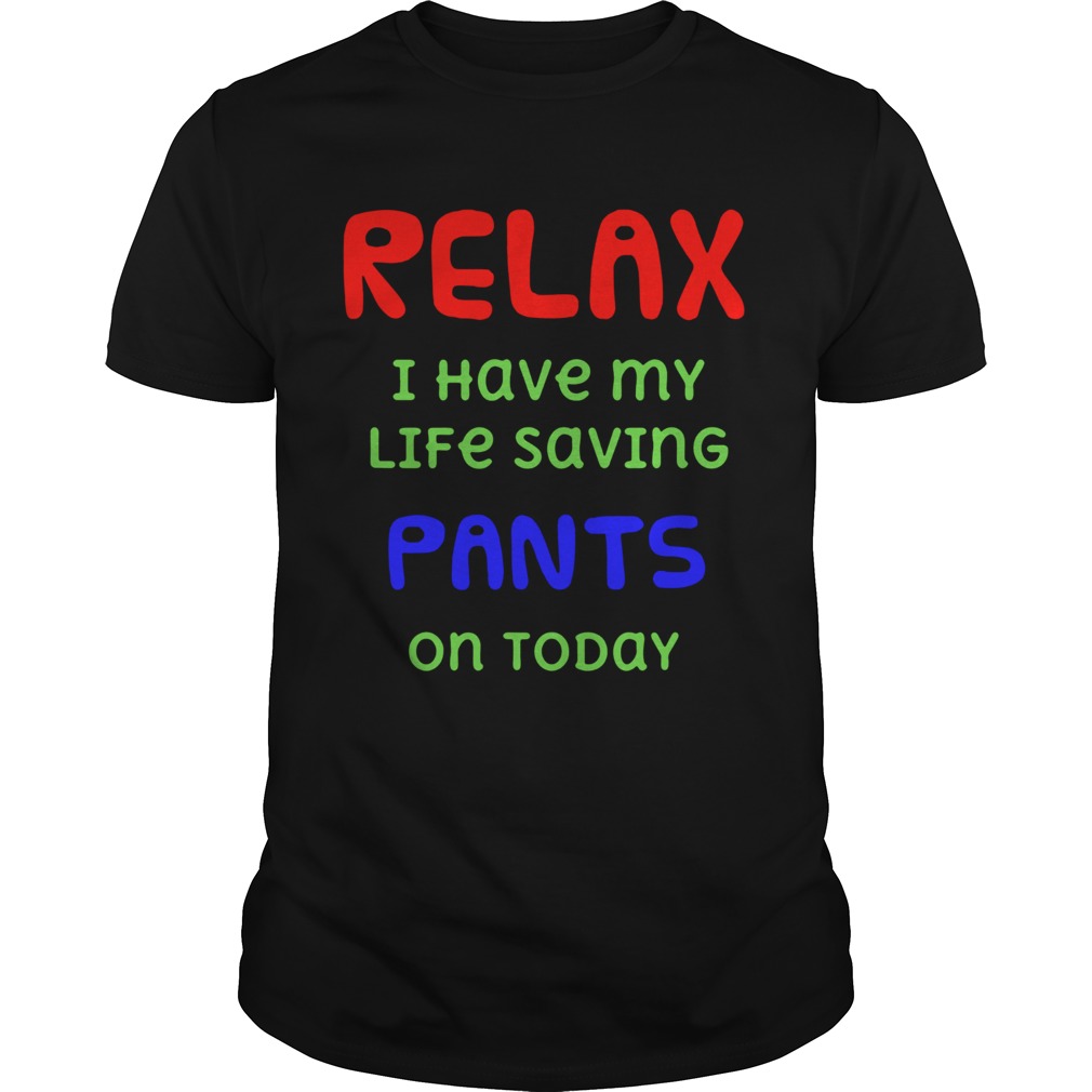 Relax I Have My Life Saving Pants On Today shirt