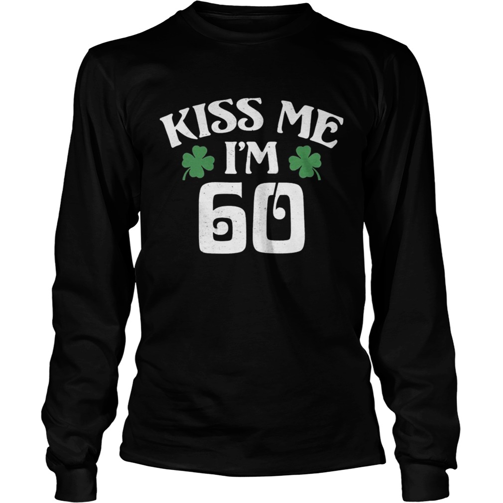 Saint Patricks Day Kiss Me Im 60 LongSleeve