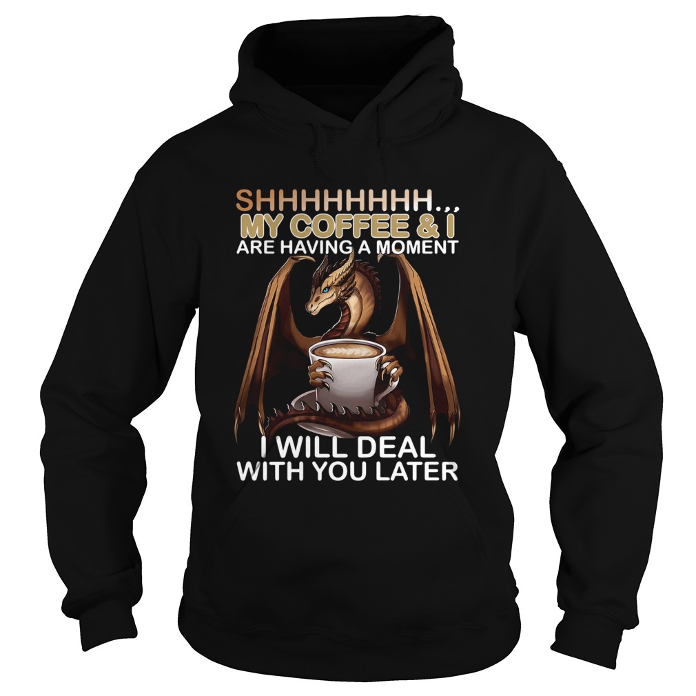 Shhhhhhhhh My Coffee And I Are Having A Moment I Will Deal With You Later Hoodie