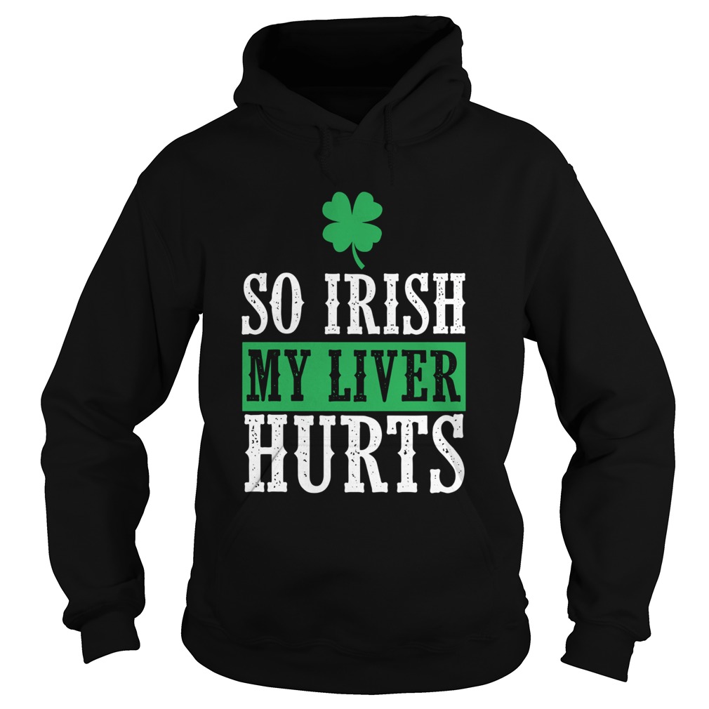 So Irish My Liver Hurts St Patricks Day Hoodie