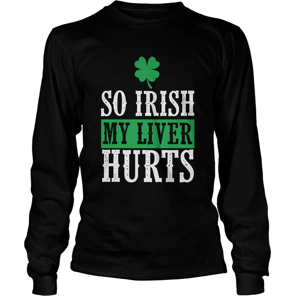 So Irish My Liver Hurts St Patricks Day LongSleeve