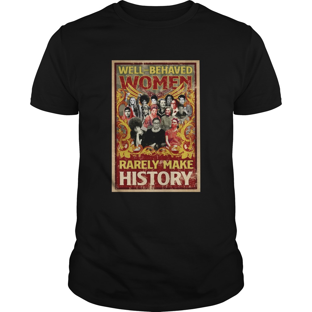 Well Behaved Women Rarely Make History shirt