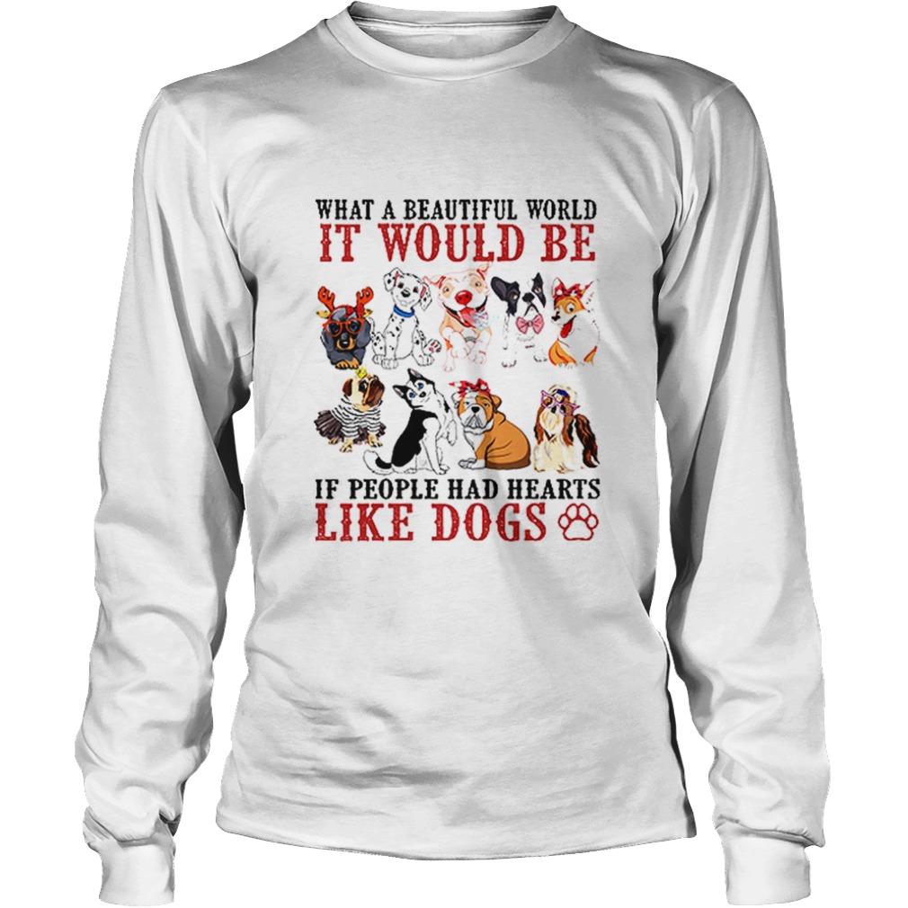What a beautifull world it would be if people had hearts like dogs LongSleeve