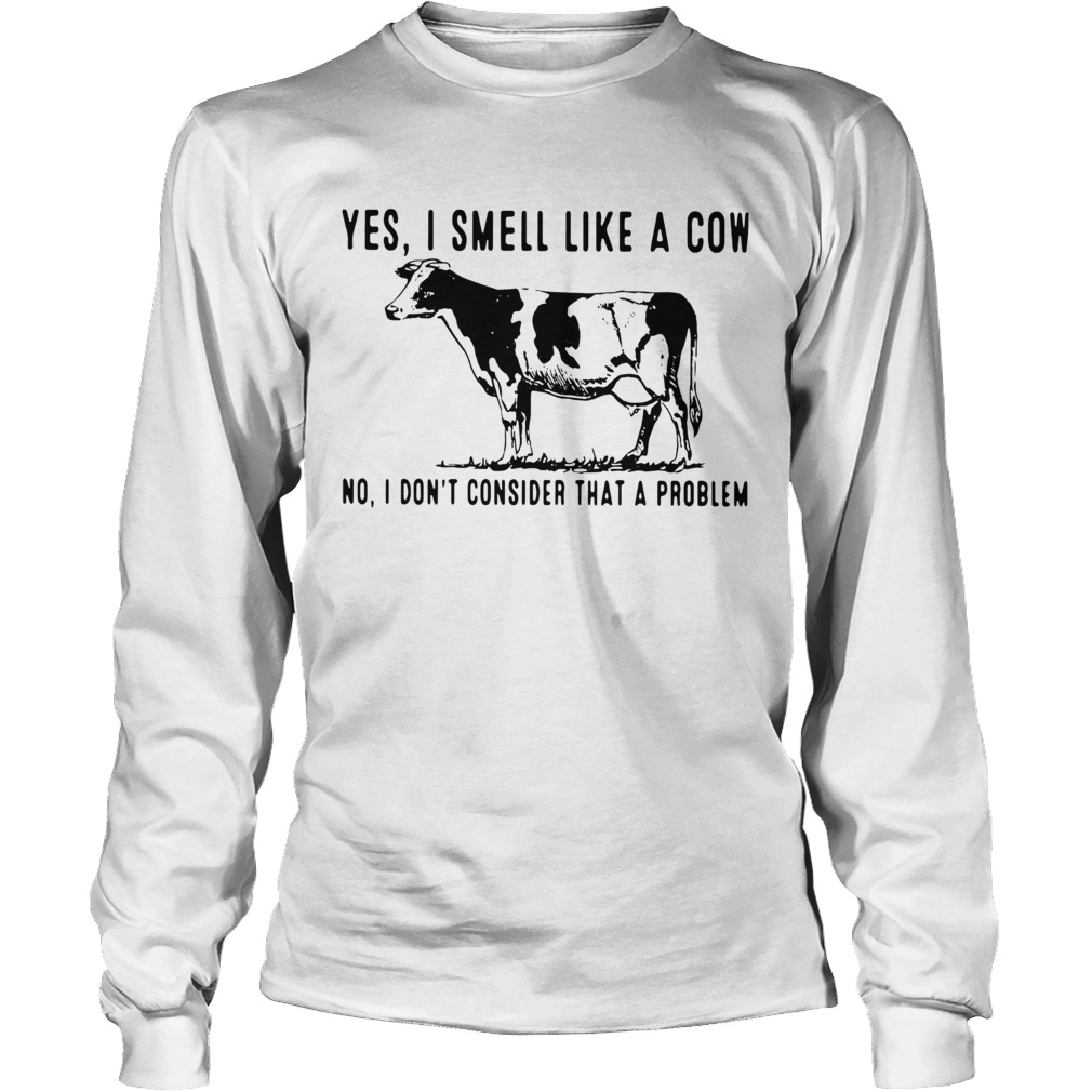 Yes I Smell Like A Cow No I Dont Consider That A Problem LongSleeve
