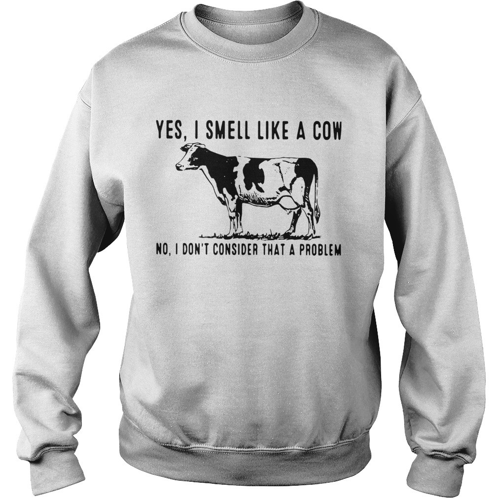 Yes I Smell Like A Cow No I Dont Consider That A Problem Sweatshirt