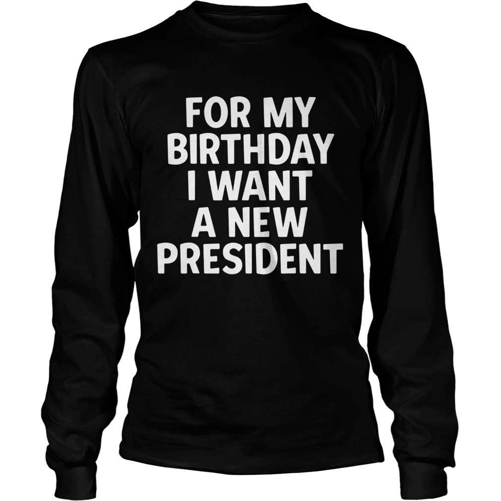 1581049667For My Birthday I Want A New President LongSleeve