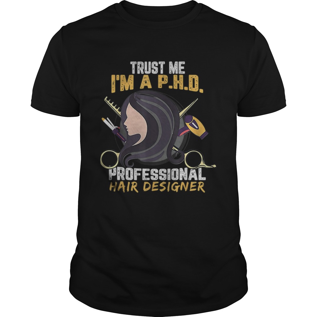 Trust Me I'm A PHD Professional Hair Designer shirt