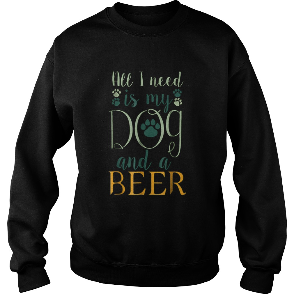 All I Need Is My Dog And A Beer Sweatshirt